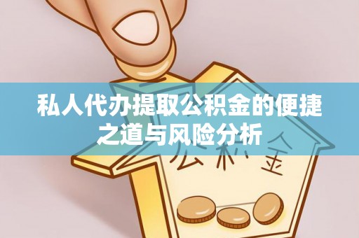 兰坪私人代办提取公积金的便捷之道与风险分析