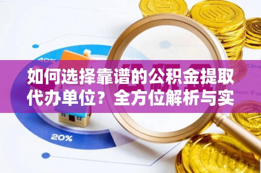 兰坪如何选择靠谱的公积金提取代办单位？全方位解析与实用指南