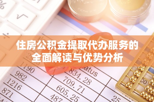 兰坪住房公积金提取代办服务的全面解读与优势分析