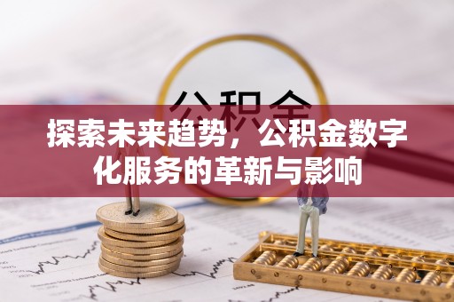 兰坪探索未来趋势，公积金数字化服务的革新与影响