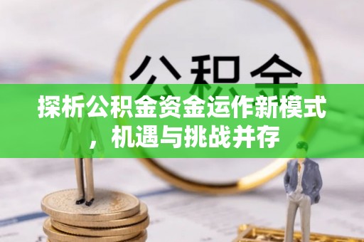 兰坪探析公积金资金运作新模式，机遇与挑战并存