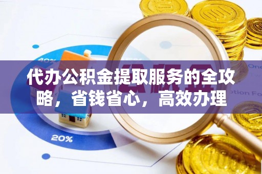 兰坪代办公积金提取服务的全攻略，省钱省心，高效办理