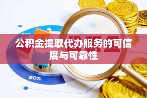 兰坪公积金提取代办服务的可信度与可靠性