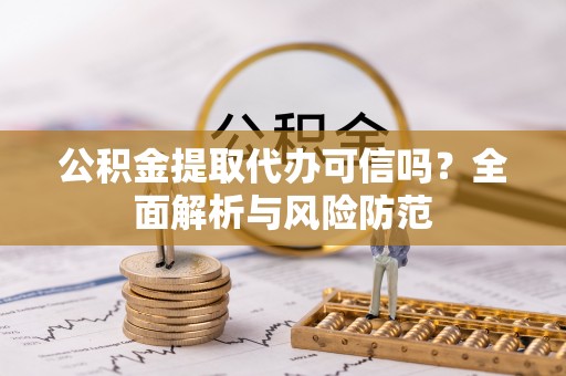 兰坪公积金提取代办可信吗？全面解析与风险防范