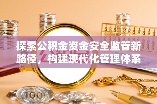 兰坪探索公积金资金安全监管新路径，构建现代化管理体系