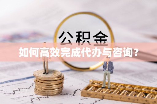 兰坪如何高效完成代办与咨询？