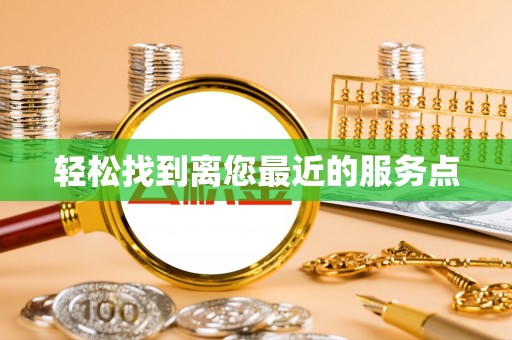兰坪轻松找到离您最近的服务点