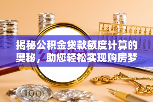 兰坪揭秘公积金贷款额度计算的奥秘，助您轻松实现购房梦想