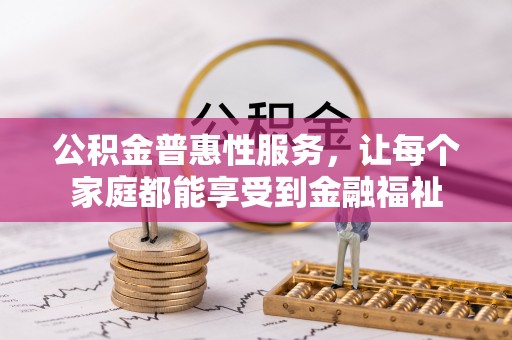 兰坪公积金普惠性服务，让每个家庭都能享受到金融福祉