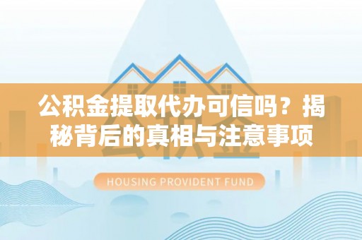 兰坪公积金提取代办可信吗？揭秘背后的真相与注意事项