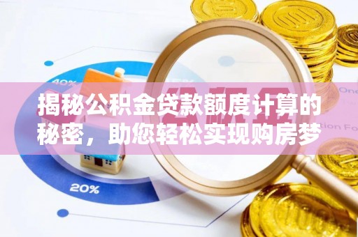 兰坪揭秘公积金贷款额度计算的秘密，助您轻松实现购房梦想