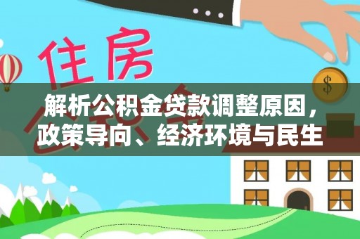 兰坪解析公积金贷款调整原因，政策导向、经济环境与民生需求的多重考量