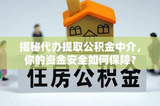 兰坪揭秘代办提取公积金中介，你的资金安全如何保障？