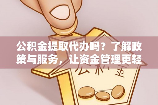 兰坪公积金提取代办吗？了解政策与服务，让资金管理更轻松