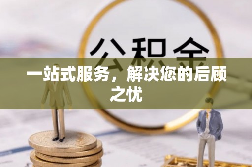 兰坪一站式服务，解决您的后顾之忧