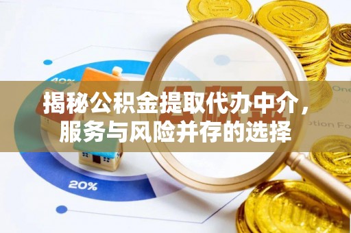 兰坪揭秘公积金提取代办中介，服务与风险并存的选择