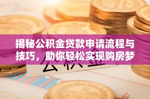 兰坪揭秘公积金贷款申请流程与技巧，助你轻松实现购房梦想
