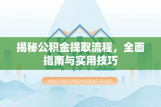 兰坪揭秘公积金提取流程，全面指南与实用技巧