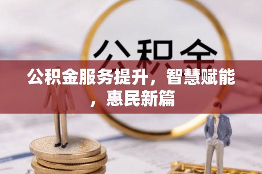 兰坪公积金服务提升，智慧赋能，惠民新篇
