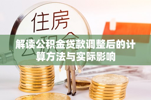 兰坪解读公积金贷款调整后的计算方法与实际影响
