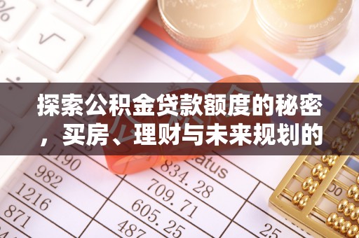 兰坪探索公积金贷款额度的秘密，买房、理财与未来规划的全方位解析