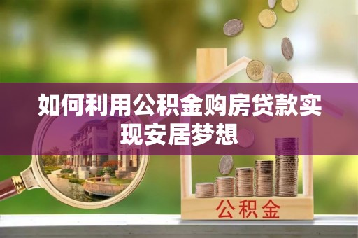 兰坪如何利用公积金购房贷款实现安居梦想