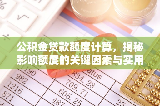 兰坪公积金贷款额度计算，揭秘影响额度的关键因素与实用技巧