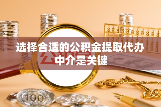 兰坪选择合适的公积金提取代办中介是关键