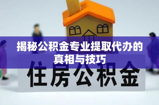 兰坪揭秘公积金专业提取代办的真相与技巧
