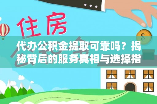 兰坪代办公积金提取可靠吗？揭秘背后的服务真相与选择指南
