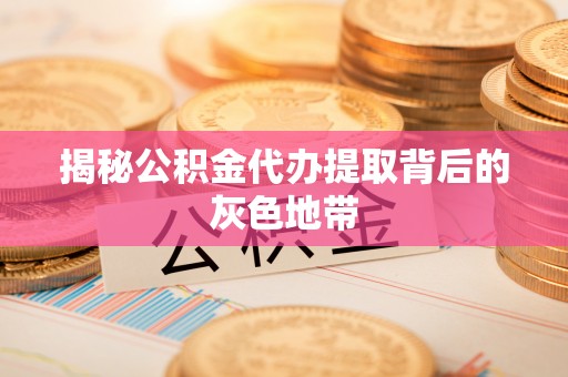 兰坪揭秘公积金代办提取背后的灰色地带