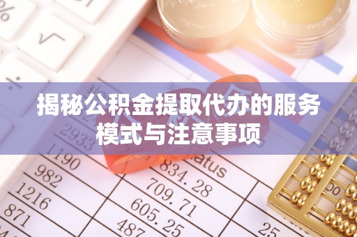 兰坪揭秘公积金提取代办的服务模式与注意事项