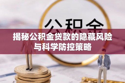 兰坪揭秘公积金贷款的隐藏风险与科学防控策略